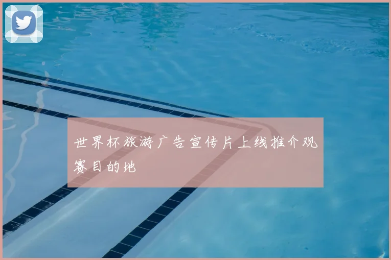 世界杯旅游广告宣传片上线推介观赛目的地