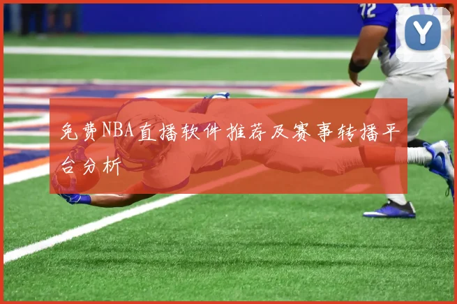 免费NBA直播软件推荐及赛事转播平台分析