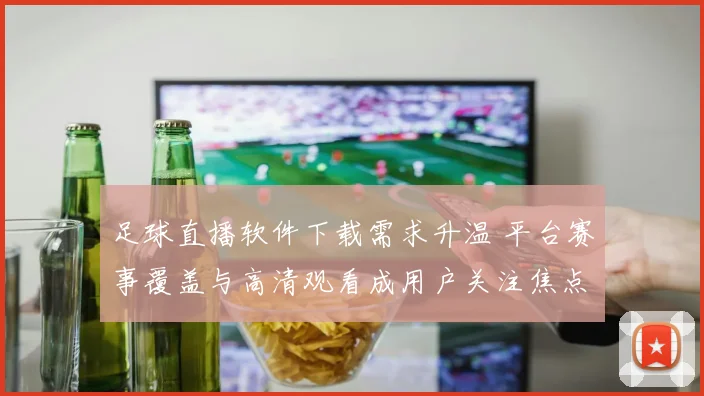 足球直播软件下载需求升温 平台赛事覆盖与高清观看成用户关注焦点