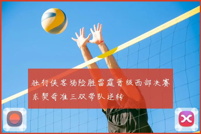 独行侠客场险胜雷霆晋级西部决赛东契奇准三双带队逆转