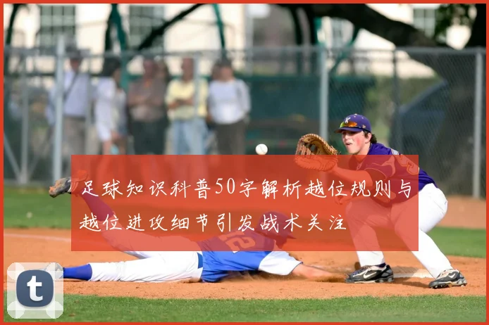 足球知识科普50字解析越位规则与越位进攻细节引发战术关注