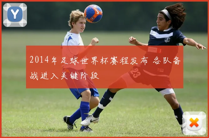2014年足球世界杯赛程发布 各队备战进入关键阶段