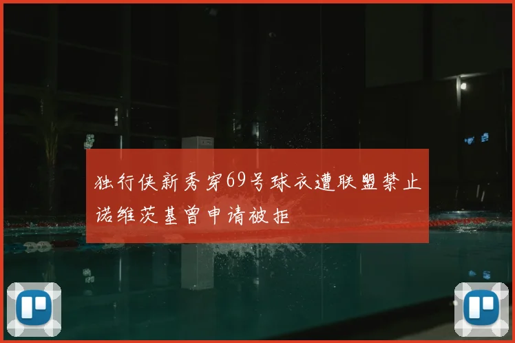 独行侠新秀穿69号球衣遭联盟禁止诺维茨基曾申请被拒