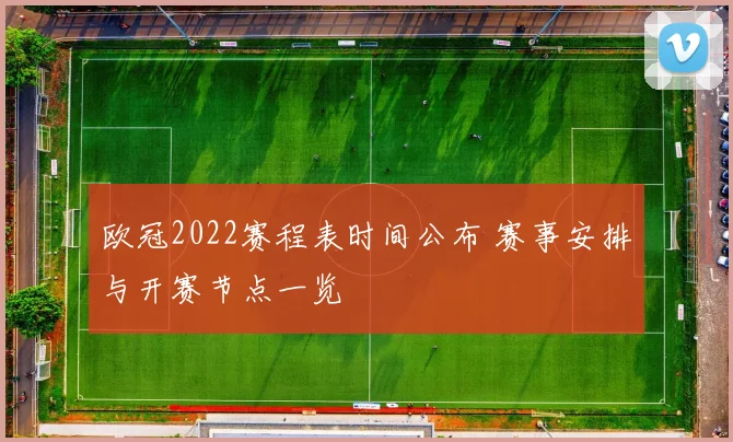 欧冠2022赛程表时间公布 赛事安排与开赛节点一览
