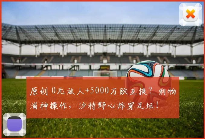 原创 0元放人+5000万欧互换？利物浦神操作，沙特野心炸穿足坛！