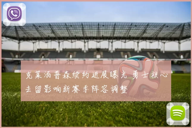 克莱汤普森续约进展曝光 勇士核心去留影响新赛季阵容调整