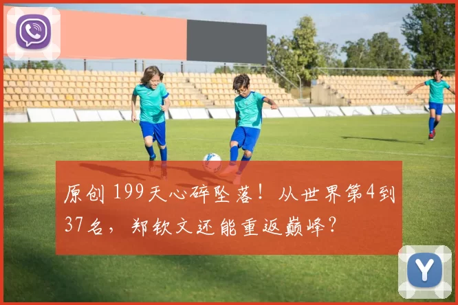 原创 199天心碎坠落！从世界第4到37名，郑钦文还能重返巅峰？