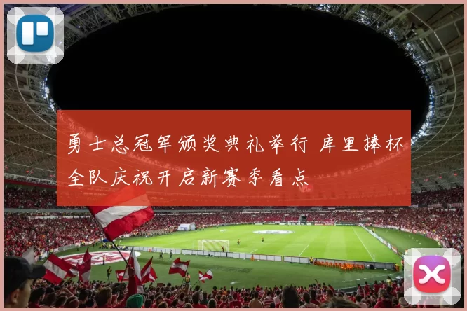 勇士总冠军颁奖典礼举行 库里捧杯全队庆祝开启新赛季看点