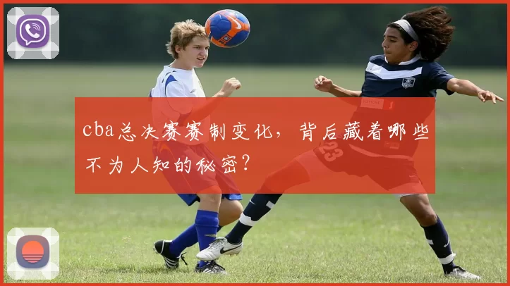 cba总决赛赛制变化，背后藏着哪些不为人知的秘密？