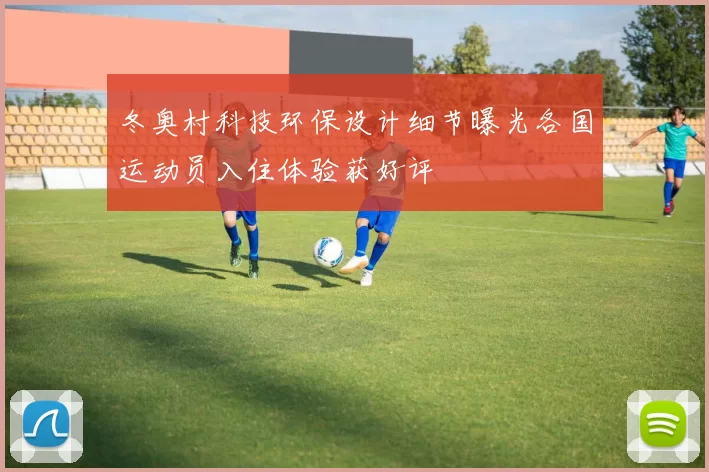 冬奥村科技环保设计细节曝光各国运动员入住体验获好评