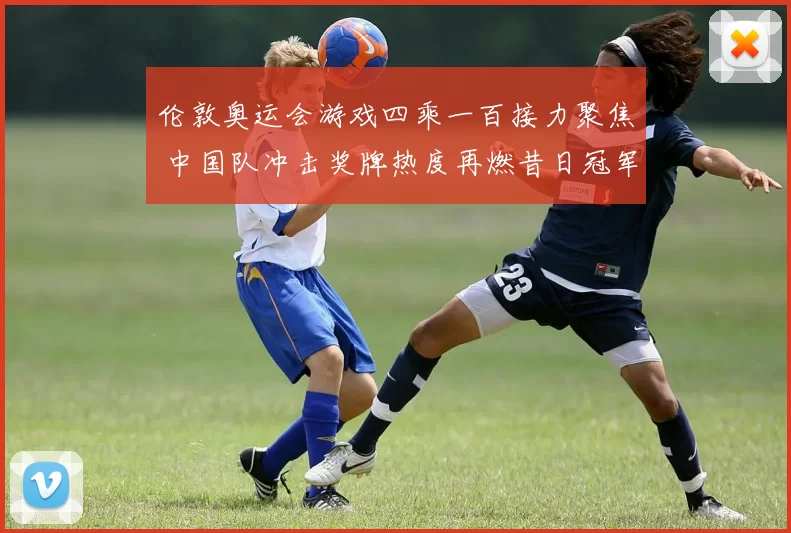 伦敦奥运会游戏四乘一百接力聚焦 中国队冲击奖牌热度再燃昔日冠军