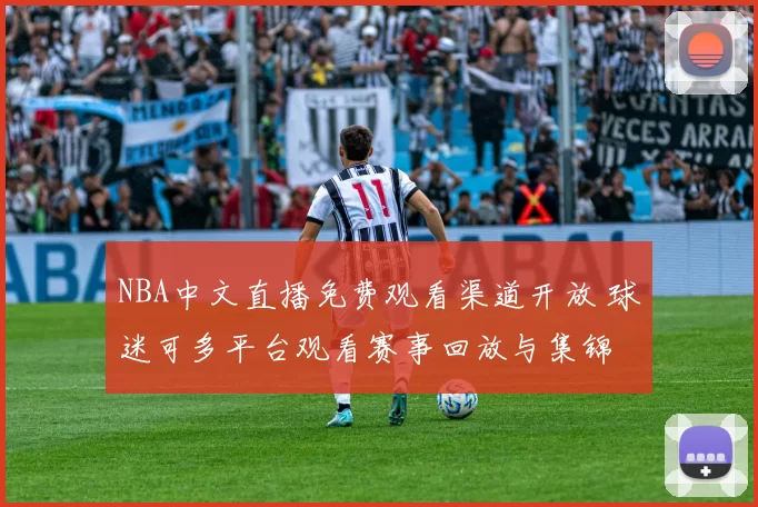 NBA中文直播免费观看渠道开放 球迷可多平台观看赛事回放与集锦