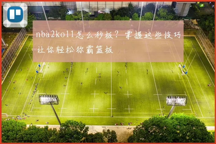 nba2kol1怎么秒板?掌握这些技巧让你轻松称霸篮板