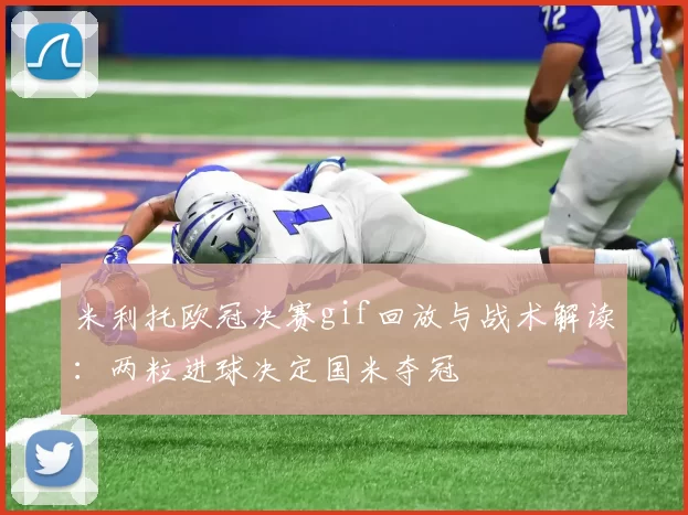 米利托欧冠决赛gif回放与战术解读:两粒进球决定国米夺冠