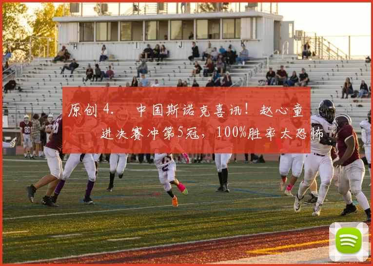 原创 4. 中国斯诺克喜讯！赵心童杀进决赛冲第5冠，100%胜率太恐怖，今晚迎硬仗