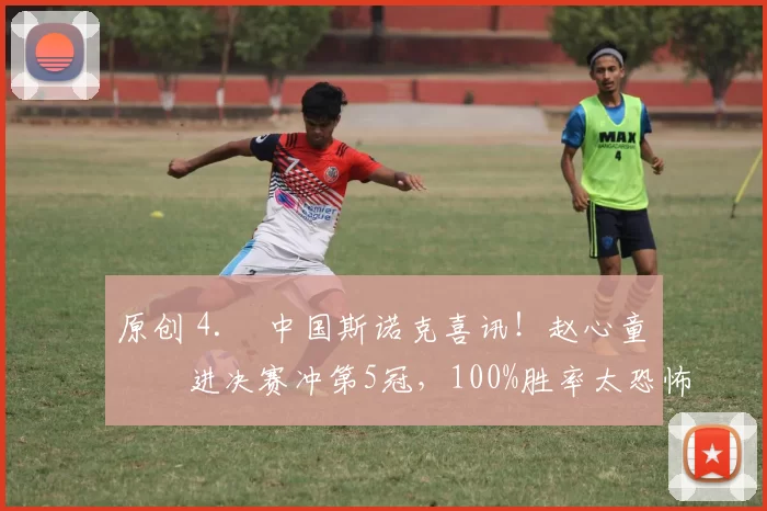 原创 4. 中国斯诺克喜讯！赵心童杀进决赛冲第5冠，100%胜率太恐怖，今晚迎硬仗