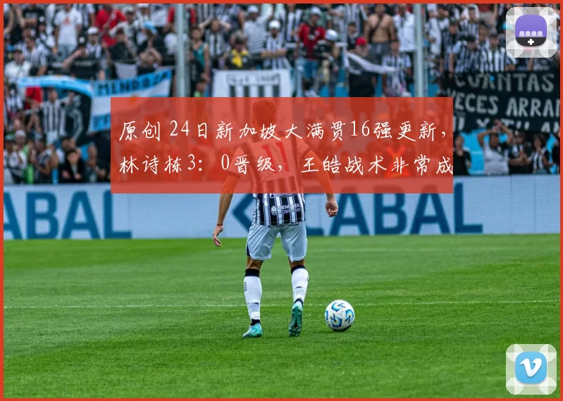 原创 24日新加坡大满贯16强更新,林诗栋3:0晋级,王皓战术非常成功