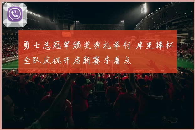勇士总冠军颁奖典礼举行 库里捧杯全队庆祝开启新赛季看点