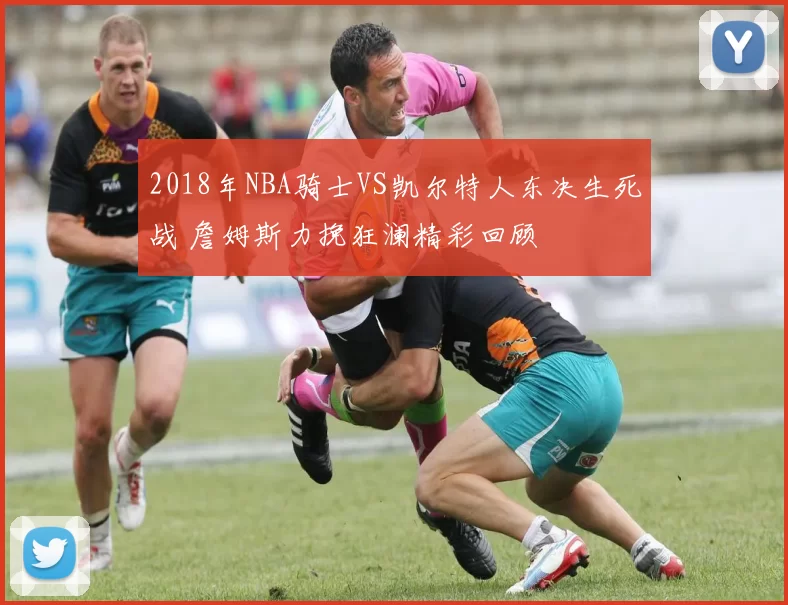 2018年NBA骑士VS凯尔特人东决生死战 詹姆斯力挽狂澜精彩回顾