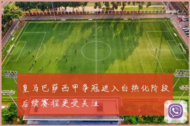 皇马巴萨西甲争冠进入白热化阶段后续赛程更受关注