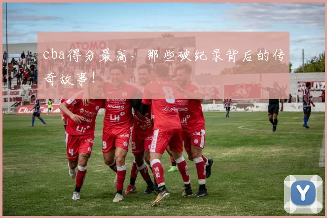 cba得分最高，那些破纪录背后的传奇故事！