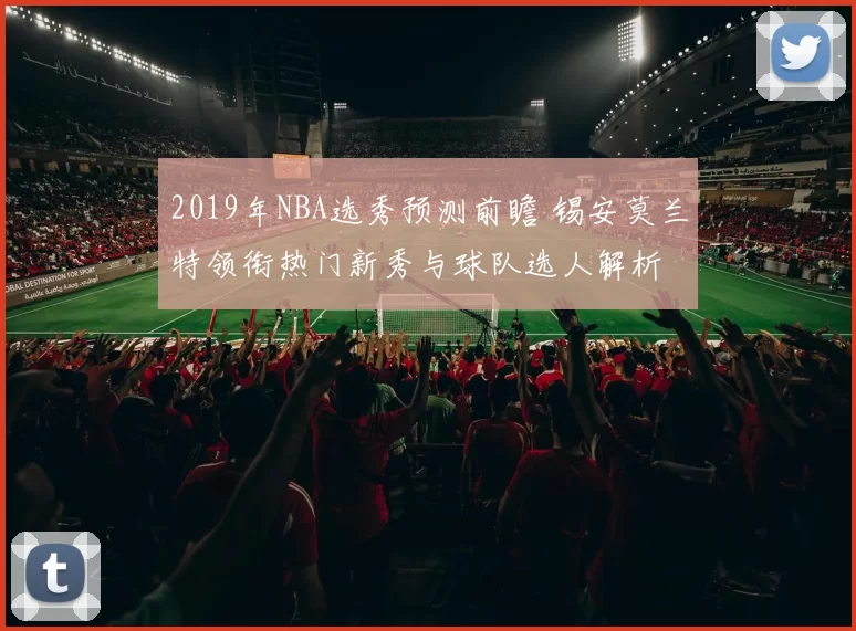2019年NBA选秀预测前瞻 锡安莫兰特领衔热门新秀与球队选人解析