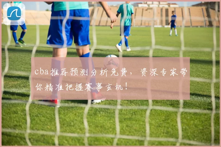 cba推荐预测分析免费，资深专家带你精准把握赛事玄机！