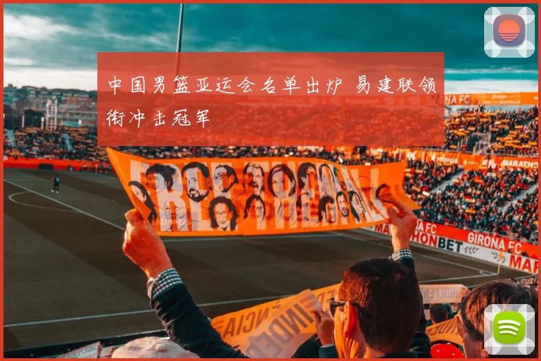 中国男篮亚运会名单出炉 易建联领衔冲击冠军