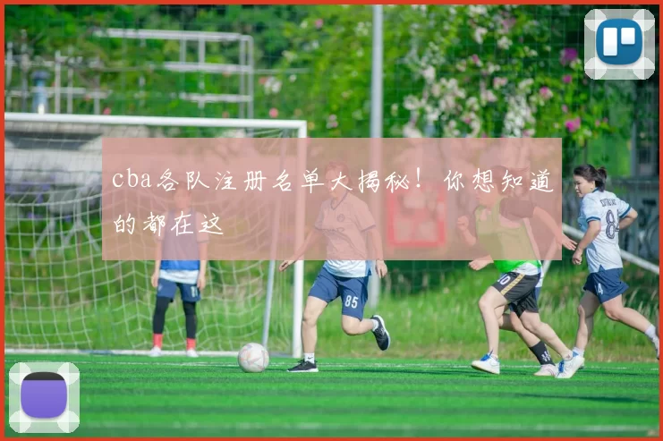 cba各队注册名单大揭秘！你想知道的都在这