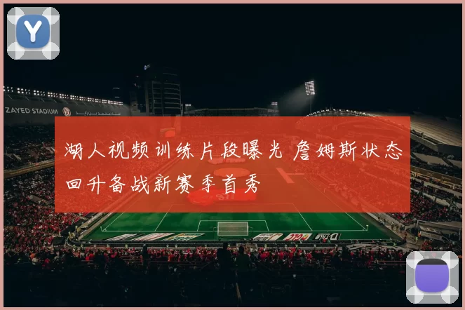 湖人视频训练片段曝光 詹姆斯状态回升备战新赛季首秀