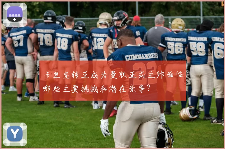 卡里克转正成为曼联正式主帅面临哪些主要挑战和潜在竞争？