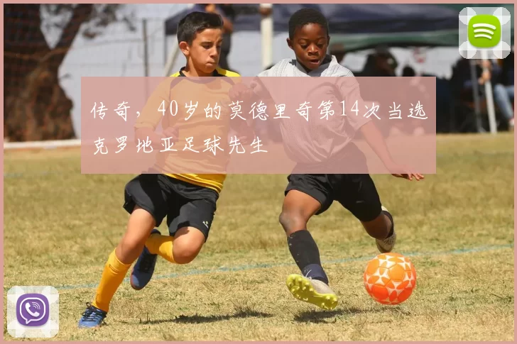 传奇，40岁的莫德里奇第14次当选克罗地亚足球先生