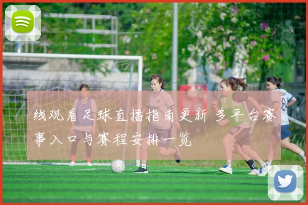 线观看足球直播指南更新 多平台赛事入口与赛程安排一览