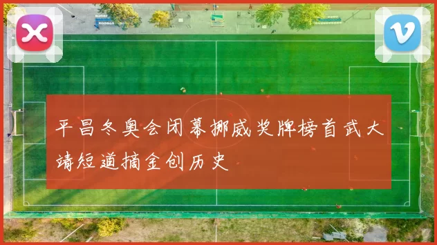 平昌冬奥会闭幕挪威奖牌榜首武大靖短道摘金创历史