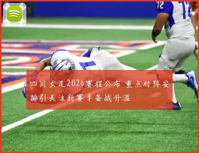 四川女足2026赛程公布 重点对阵安排引关注新赛季备战升温