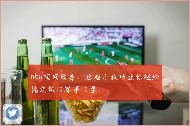 nba官网购票,这些小技巧让你轻松搞定热门赛事门票
